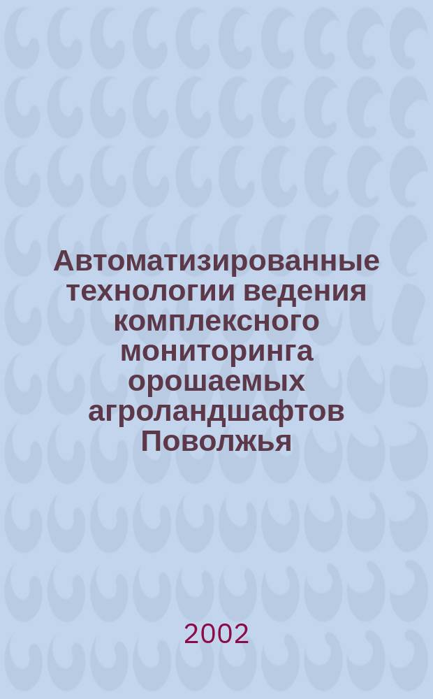 Автоматизированные технологии ведения комплексного мониторинга орошаемых агроландшафтов Поволжья : Автореф. дис. на соиск. учен. степ. к.т.н. : Спец. 06.01.02