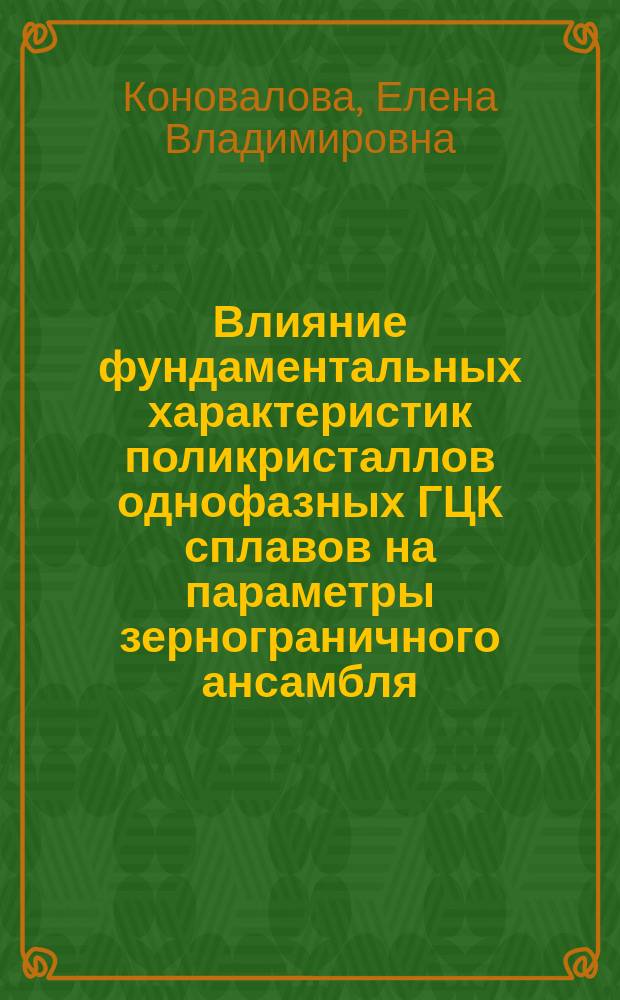 Влияние фундаментальных характеристик поликристаллов однофазных ГЦК сплавов на параметры зернограничного ансамбля : Автореф. дис. на соиск. учен. степ. к.ф.-м.н. : Спец. 01.04.07