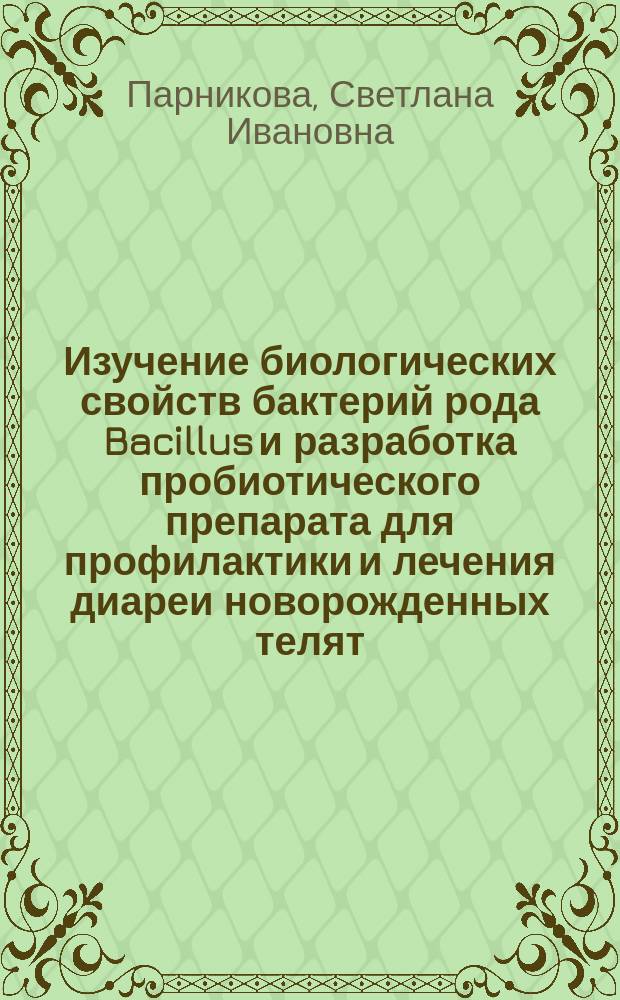Изучение биологических свойств бактерий рода Bacillus и разработка пробиотического препарата для профилактики и лечения диареи новорожденных телят : Автореф. дис. на соиск. учен. степ. к.вет.н. : Спец. 16.00.03