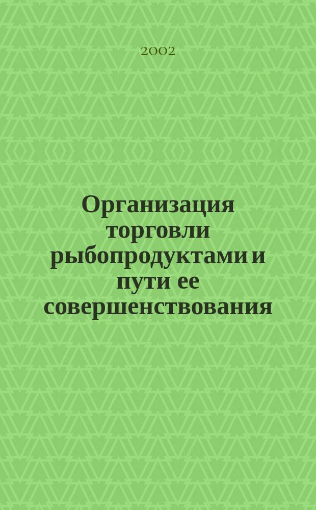 Организация торговли рыбопродуктами и пути ее совершенствования : Автореф. дис. на соиск. учен. степ. к.э.н. : Спец. 08.00.05