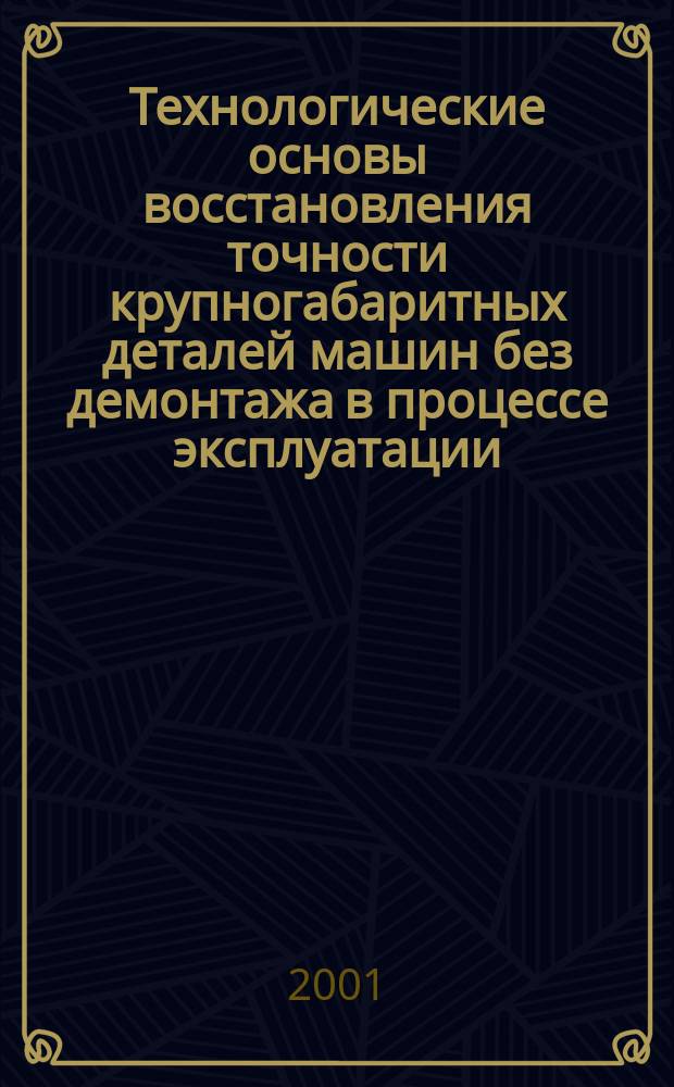 Технологические основы восстановления точности крупногабаритных деталей машин без демонтажа в процессе эксплуатации : Автореф. дис. на соиск. учен. степ. д.т.н. : Спец. 05.02.08