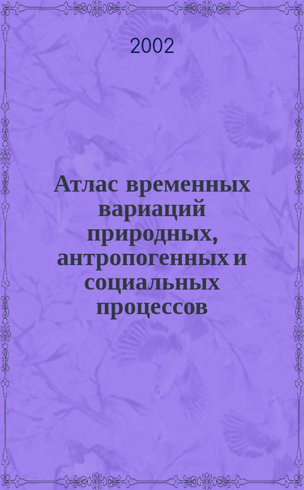 Атлас временных вариаций природных, антропогенных и социальных процессов = Atlas of temporal variations in natural, anthropogenik and social processes