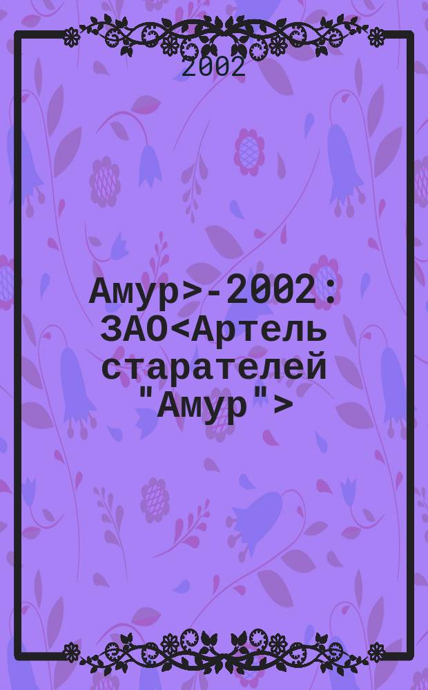 <Амур>-2002 : ЗАО<Артель старателей "Амур">: дела и люди