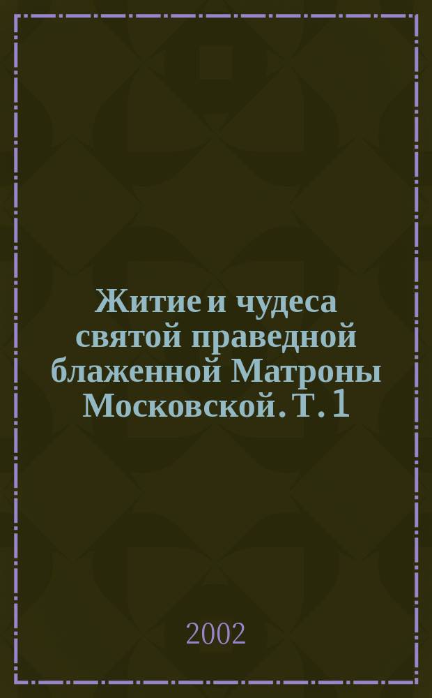 Житие и чудеса святой праведной блаженной Матроны Московской. Т. 1