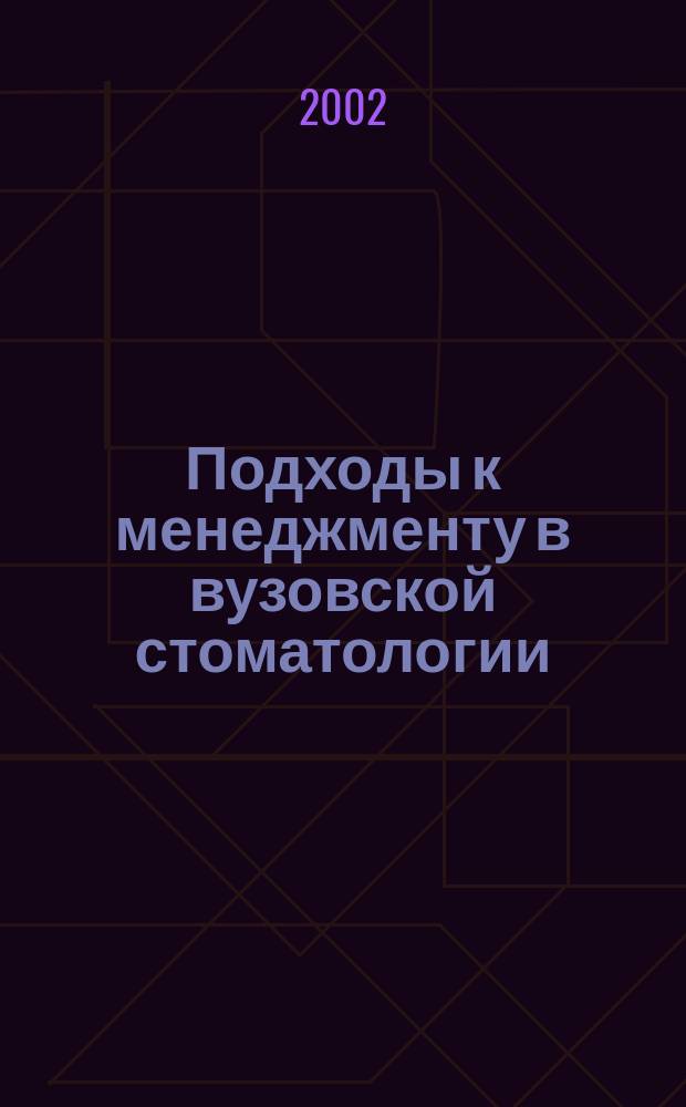 Подходы к менеджменту в вузовской стоматологии : (Докл. подгот. к совмест. заседанию ректората и учен. совета стоматол. фак. и проведения круглого стола по менеджменту в вуз. стоматологии в мае 2002 г.)