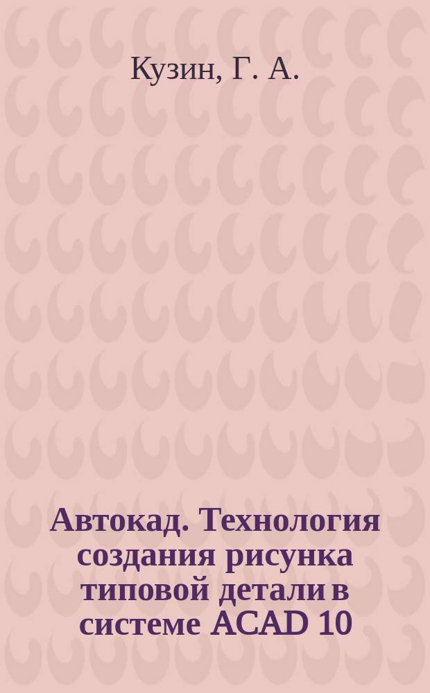 Автокад. Технология создания рисунка типовой детали в системе ACAD 10 : Учеб. пособие