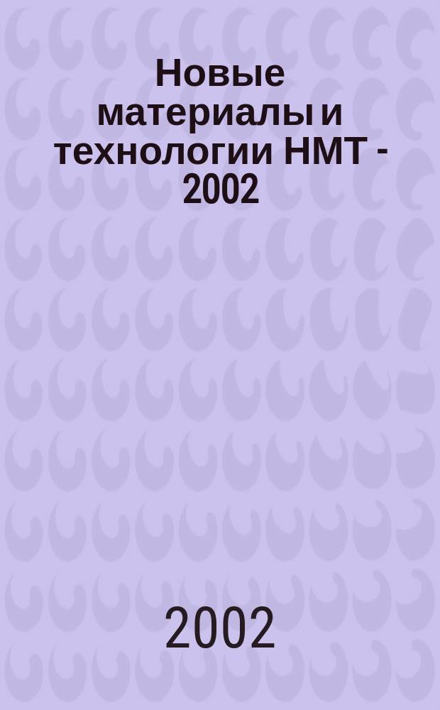 Новые материалы и технологии НМТ - 2002 : Тез. докл. Всерос. науч.-техн. конф., 22-23 окт. 2002 г. : В 4 т.