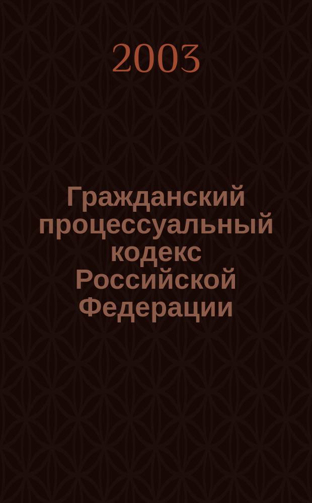 Гражданский процессуальный кодекс Российской Федерации : Принят Гос. Думой 23 окт. 2002 г. : Одобр. Советом Федерации 30 окт. 2002 г. : Вступает в силу с 1 февр. 2003 г.