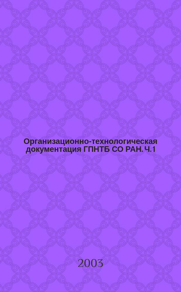 Организационно-технологическая документация ГПНТБ СО РАН. Ч. 1