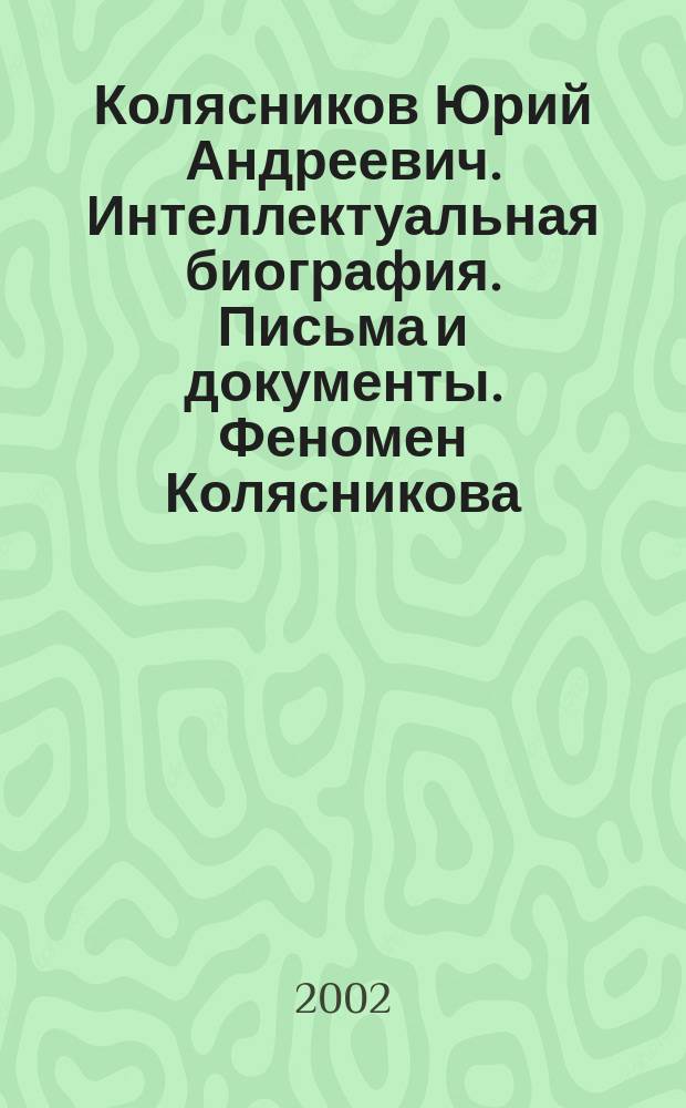 Колясников Юрий Андреевич. Интеллектуальная биография. Письма и документы. Феномен Колясникова