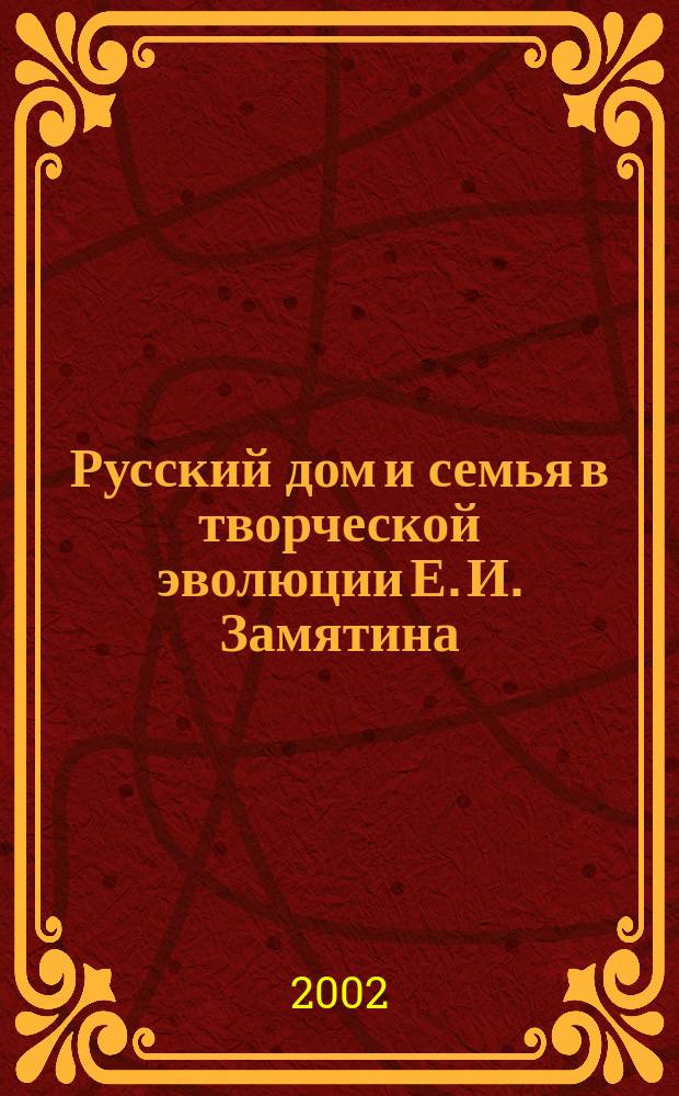 Русский дом и семья в творческой эволюции Е. И. Замятина: пути художественных решений : Автореф. дис. на соиск. учен. степ. к.филол.н. : Спец. 10.01.01