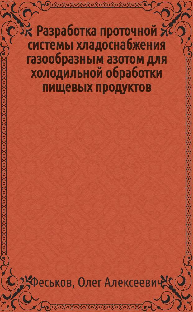 Разработка проточной системы хладоснабжения газообразным азотом для холодильной обработки пищевых продуктов : Автореф. дис. на соиск. учен. степ. к.т.н. : Спец. 05.04.03