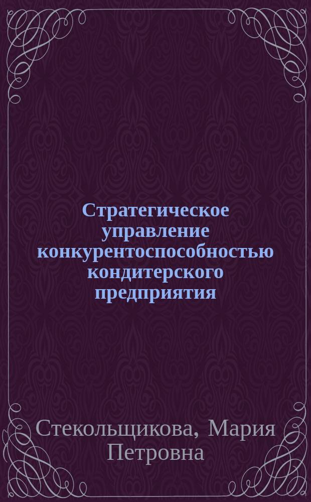 Стратегическое управление конкурентоспособностью кондитерского предприятия : Автореф. дис. на соиск. учен. степ. к.э.н. : Спец. 08.00.05