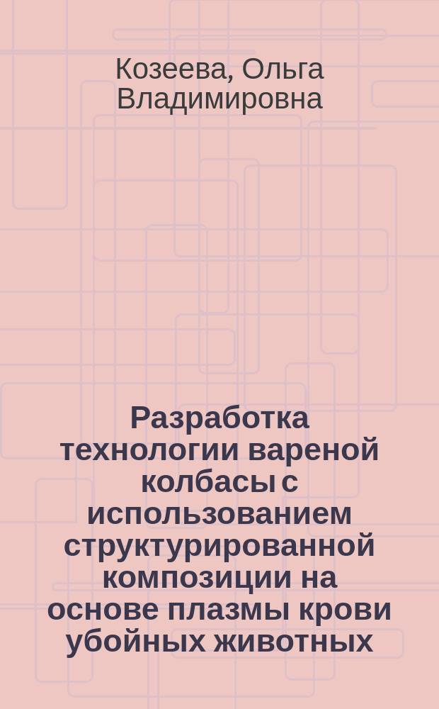 Разработка технологии вареной колбасы с использованием структурированной композиции на основе плазмы крови убойных животных : Автореф. дис. на соиск. учен. степ. к.т.н. : Спец. 05.18.04