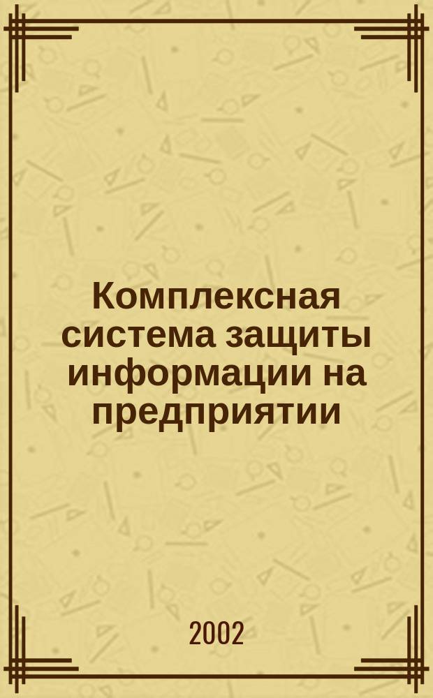 Комплексная система защиты информации на предприятии : Учеб.-метод. комплекс : Для спец. N 075300 - Орг. и технология защиты информ., N 075400 - Комплекс. защита объектов информатизации