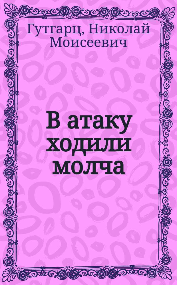В атаку ходили молча : Воспоминания