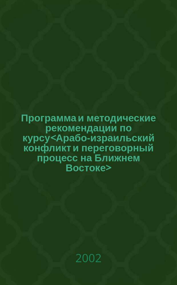 Программа и методические рекомендации по курсу<Арабо-израильский конфликт и переговорный процесс на Ближнем Востоке> : На англ. яз