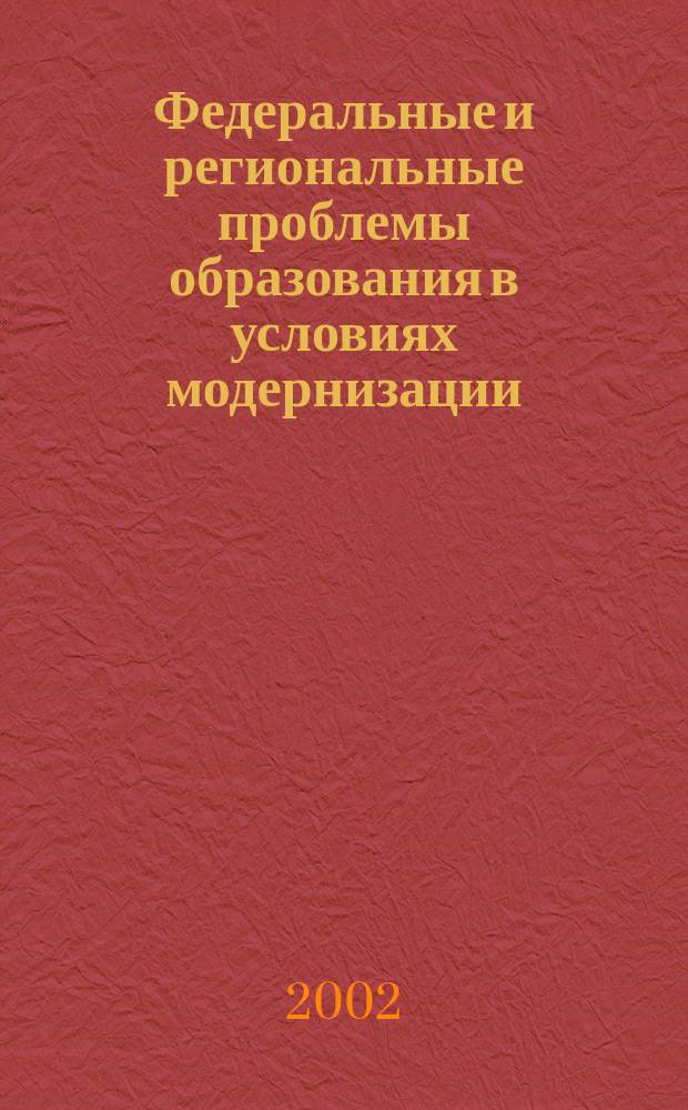 Федеральные и региональные проблемы образования в условиях модернизации : Материалы конф., 10-12 апр. 2002 г