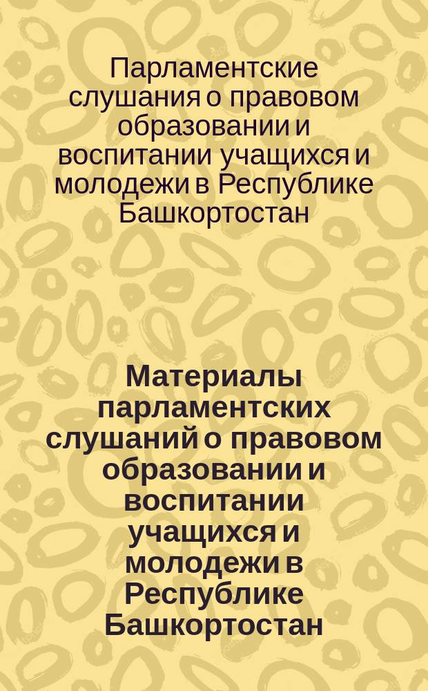 Материалы парламентских слушаний о правовом образовании и воспитании учащихся и молодежи в Республике Башкортостан