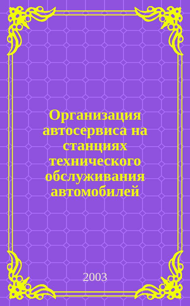 Организация автосервиса на станциях технического обслуживания автомобилей : Учеб. пособие для студентов по спец. 230100, 230712
