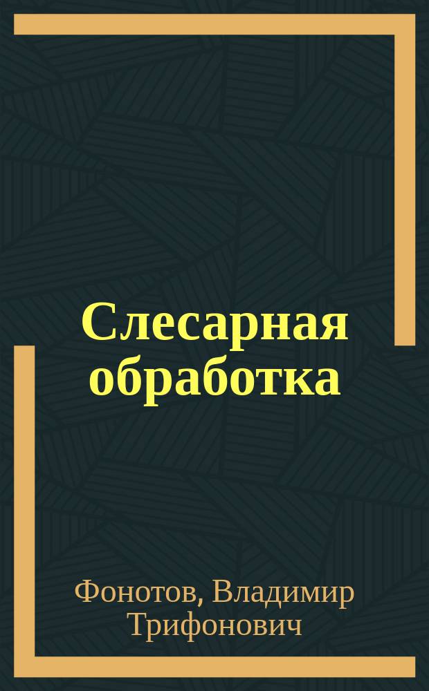 Слесарная обработка : Учеб. пособие : Для студентов высш. и сред. учеб. заведений