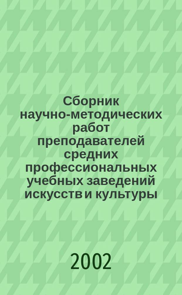 Сборник научно-методических работ преподавателей средних профессиональных учебных заведений искусств и культуры, детских музыкальных, художественных школ и школ искусств. Ч. 1