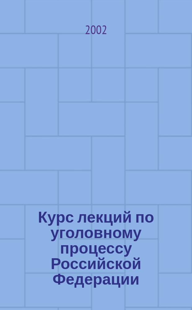 Курс лекций по уголовному процессу Российской Федерации : Учеб. пособие