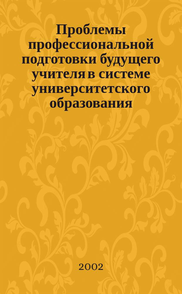 Проблемы профессиональной подготовки будущего учителя в системе университетского образования : Сб. науч. тр. Вып. 1 : Вып. 1