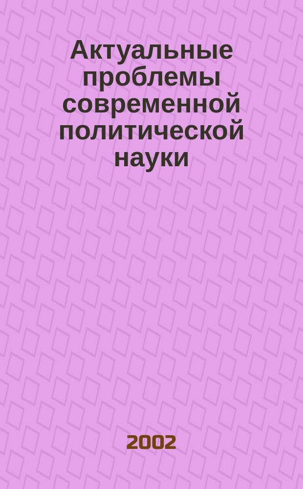 Актуальные проблемы современной политической науки : [Сб. ст.]. [Вып. 2] : [Вып. 2]