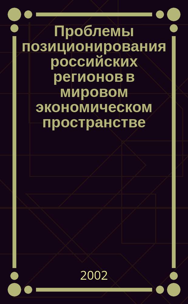 Проблемы позиционирования российских регионов в мировом экономическом пространстве : Сб. науч. ст. Междунар. практ. семинара-конф. (г. Киров, 9-10 дек. 2002 г.)