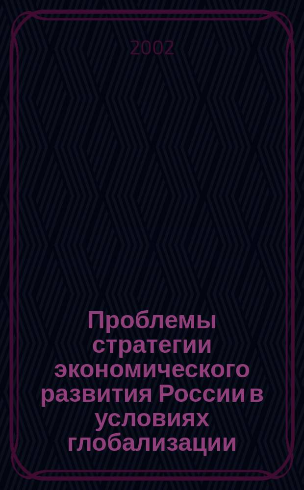 Проблемы стратегии экономического развития России в условиях глобализации = Problems of the Russian economic development in globalization