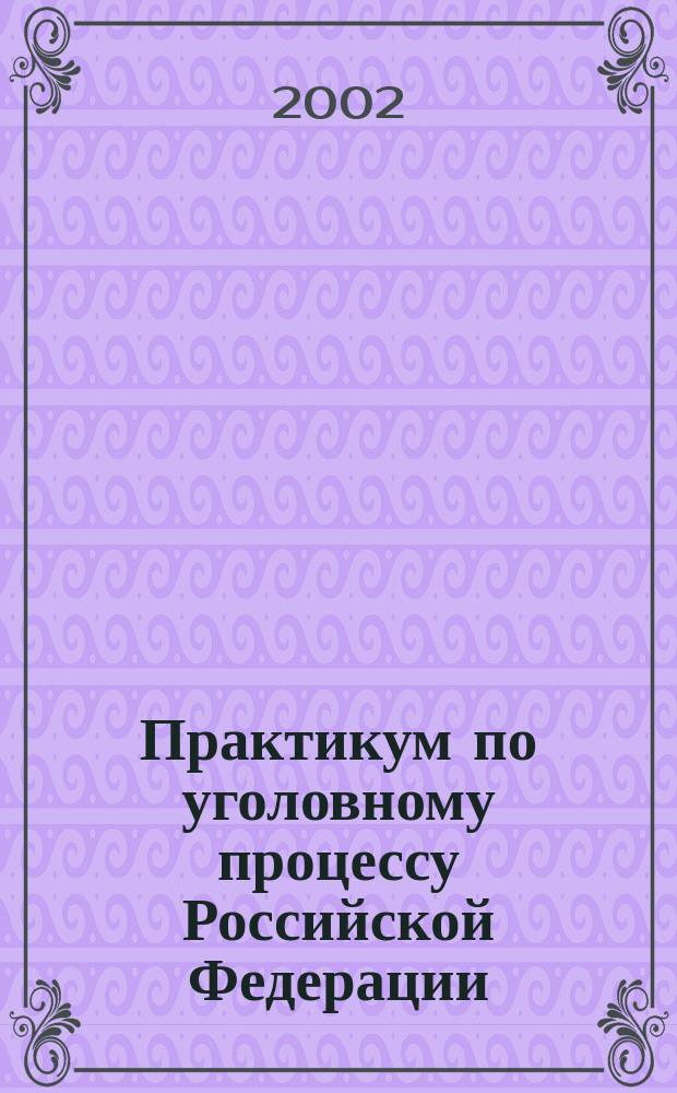 Практикум по уголовному процессу Российской Федерации : Учеб. пособие
