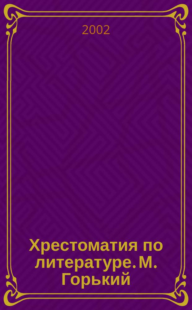 Хрестоматия по литературе. М. Горький : 11 кл. : Произведения. Биогр. Крит. ст. Планы соч.