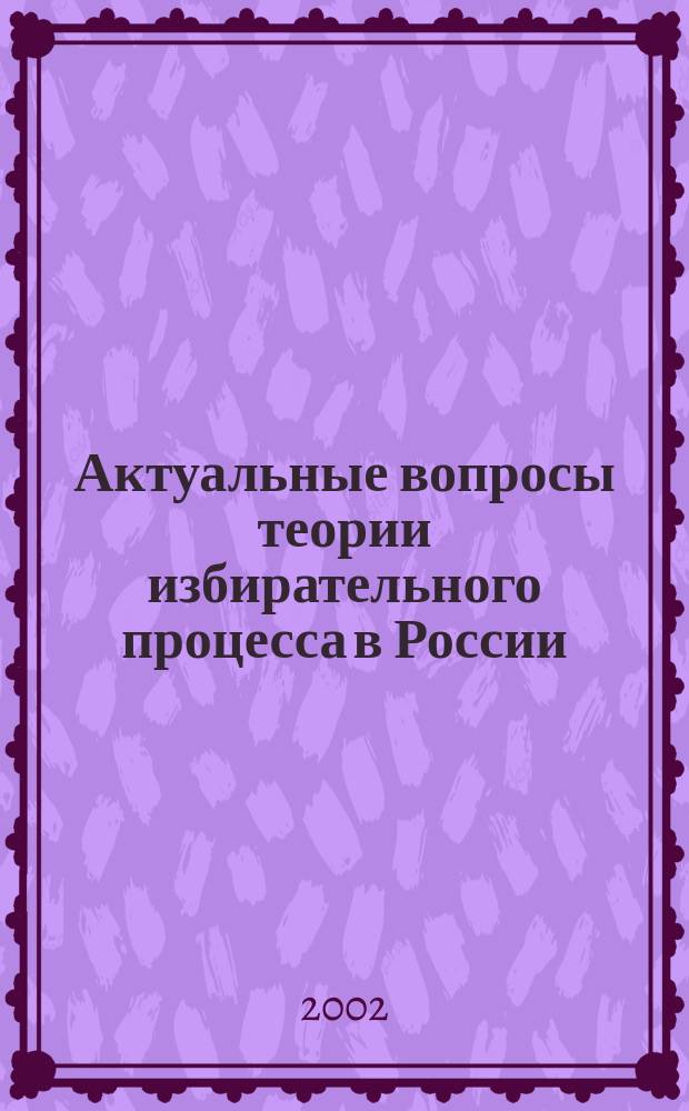 Актуальные вопросы теории избирательного процесса в России : Автореф. дис. на соиск. учен. степ. к.ю.н. : Спец. 12.00.02