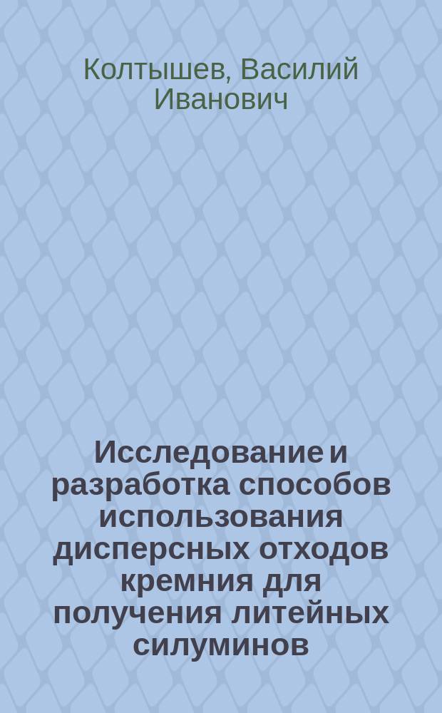 Исследование и разработка способов использования дисперсных отходов кремния для получения литейных силуминов : Автореф. дис. на соиск. учен. степ. к.т.н. : Спец. 05.16.04