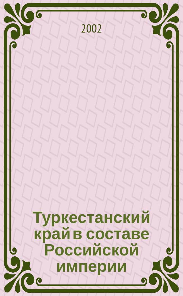 Туркестанский край в составе Российской империи: проблемы социально-экономического и общественно-политического развития (вторая половина XIX в. - февраль 1917 г.) : Автореф. дис. на соиск. учен. степ. д.ист.н. : Спец. 07.00.02