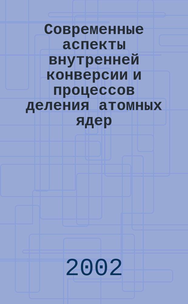 Современные аспекты внутренней конверсии и процессов деления атомных ядер : Автореф. дис. на соиск. учен. степ. д.ф.-м.н. : Спец. 01.04.16