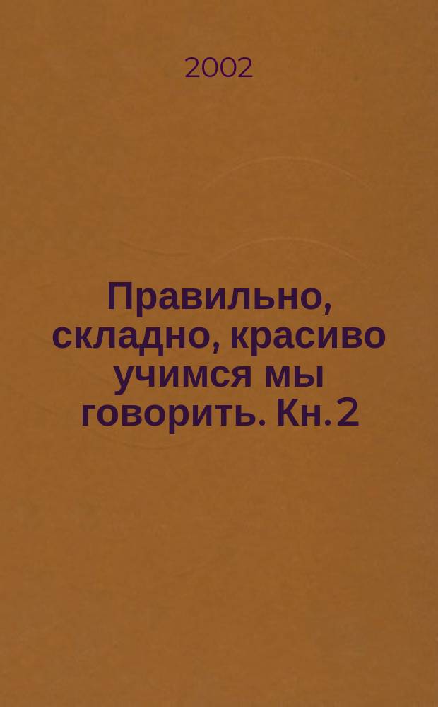 Правильно, складно, красиво учимся мы говорить. Кн. 2