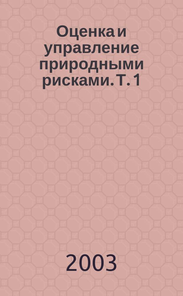 Оценка и управление природными рисками. Т. 1
