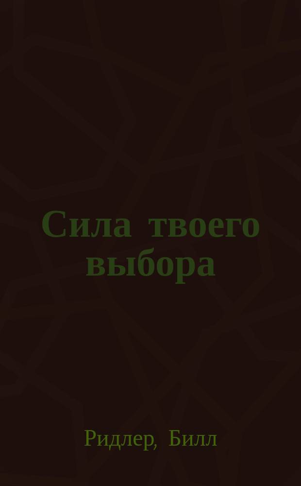 Сила твоего выбора : Секреты о вашей жизни и о том, как сделать ее счастливой