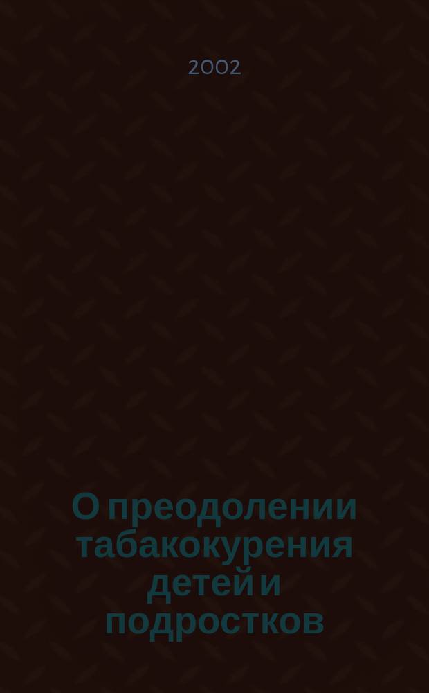 О преодолении табакокурения детей и подростков : Материалы обл. совещ. работников образования Нижегор. обл. 18 июня 2002 г