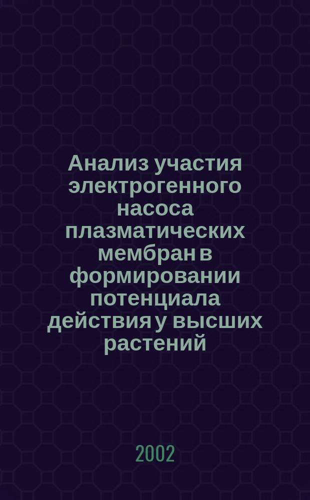 Анализ участия электрогенного насоса плазматических мембран в формировании потенциала действия у высших растений : Автореф. дис. на соиск. учен. степ. к.б.н. : Спец. 03.00.12