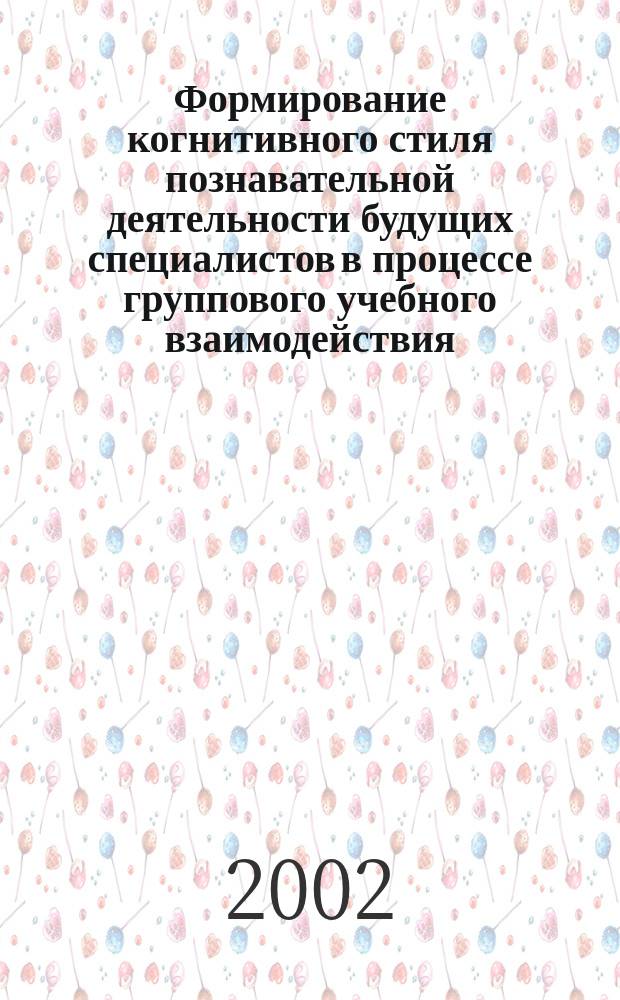 Формирование когнитивного стиля познавательной деятельности будущих специалистов в процессе группового учебного взаимодействия : Автореф. дис. на соиск. учен. степ. к.п.н. : Спец. 13.00.08