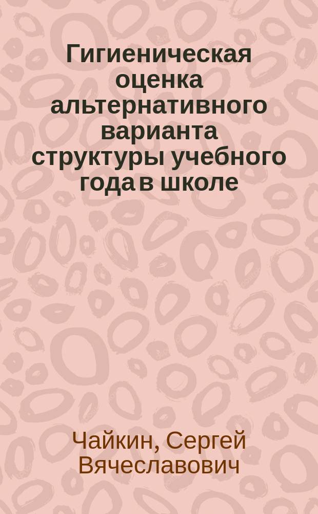 Гигиеническая оценка альтернативного варианта структуры учебного года в школе : Автореф. дис. на соиск. учен. степ. к.м.н. : Спец. 14.00.07
