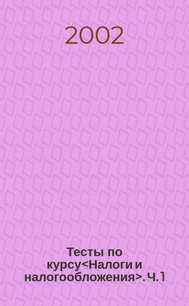 Тесты по курсу<Налоги и налогообложения>. Ч. 1 : Ч. 1