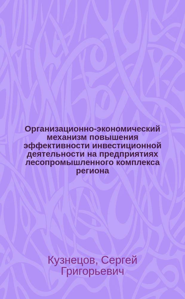 Организационно-экономический механизм повышения эффективности инвестиционной деятельности на предприятиях лесопромышленного комплекса региона : Автореф. дис. на соиск. учен. степ. к.э.н. : Спец. 08.00.05