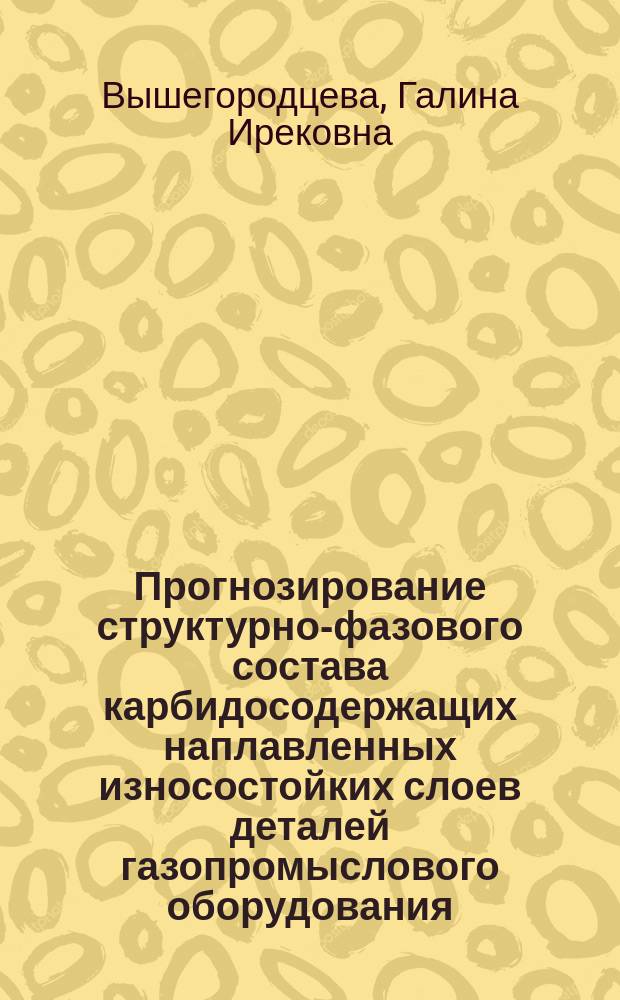 Прогнозирование структурно-фазового состава карбидосодержащих наплавленных износостойких слоев деталей газопромыслового оборудования : Автореф. дис. на соиск. учен. степ. к.т.н. : Спец. 05.03.06