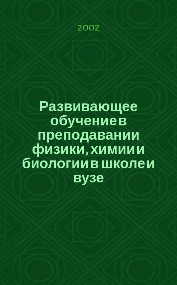 Развивающее обучение в преподавании физики, химии и биологии в школе и вузе : Сб. науч. тр