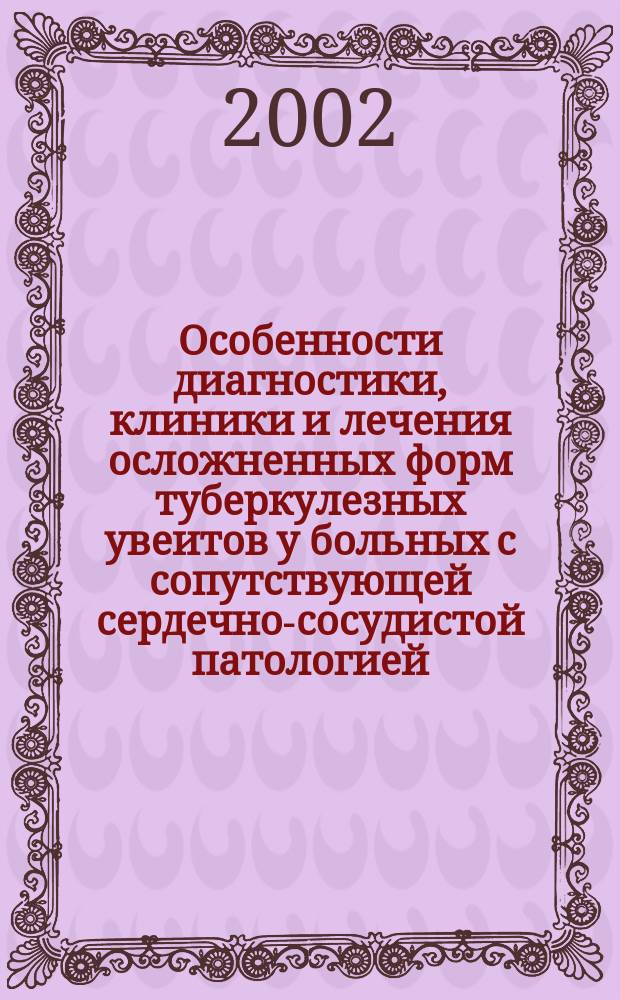 Особенности диагностики, клиники и лечения осложненных форм туберкулезных увеитов у больных с сопутствующей сердечно-сосудистой патологией : Пособие для врачей