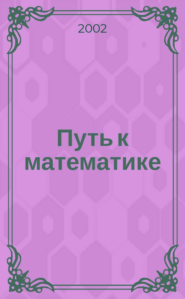 Путь к математике: опыт разработки научно-методического обеспечения профильного математического образования : Учеб. пособие для студентов пед. специальностей ун-та и учителей
